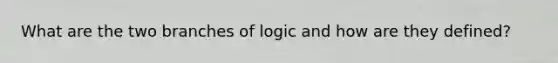 What are the two branches of logic and how are they defined?