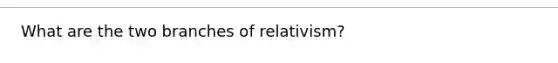 What are the two branches of relativism?