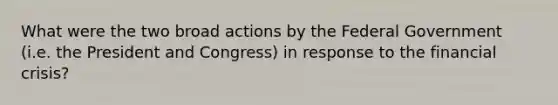 What were the two broad actions by the Federal Government (i.e. the President and Congress) in response to the financial crisis?