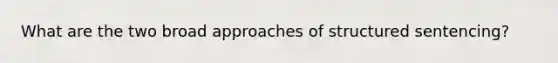 What are the two broad approaches of structured sentencing?