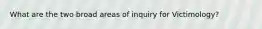 What are the two broad areas of inquiry for Victimology?