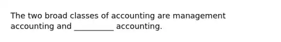 The two broad classes of accounting are management accounting and​ __________ accounting.