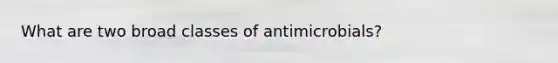 What are two broad classes of antimicrobials?