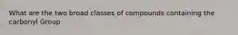 What are the two broad classes of compounds containing the carbonyl Group