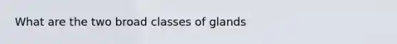 What are the two broad classes of glands