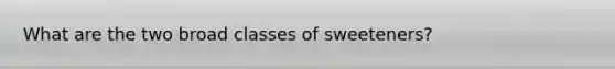 What are the two broad classes of sweeteners?