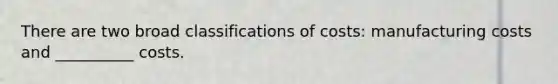 There are two broad classifications of costs: manufacturing costs and __________ costs.