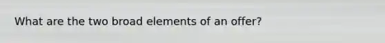 What are the two broad elements of an offer?