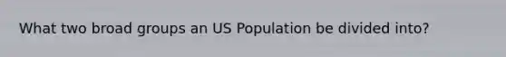 What two broad groups an US Population be divided into?