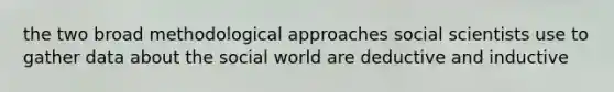 the two broad methodological approaches social scientists use to gather data about the social world are deductive and inductive