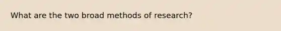 What are the two broad methods of research?