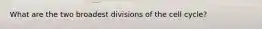 What are the two broadest divisions of the cell cycle?