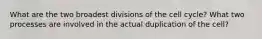 What are the two broadest divisions of the cell cycle? What two processes are involved in the actual duplication of the cell?