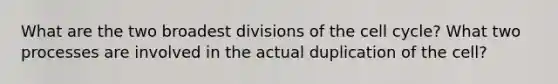 What are the two broadest divisions of the cell cycle? What two processes are involved in the actual duplication of the cell?