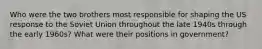 Who were the two brothers most responsible for shaping the US response to the Soviet Union throughout the late 1940s through the early 1960s? What were their positions in government?