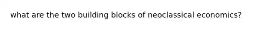 what are the two building blocks of neoclassical economics?