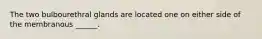 The two bulbourethral glands are located one on either side of the membranous ______.