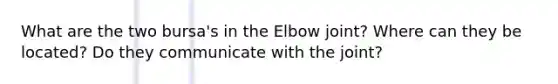 What are the two bursa's in the Elbow joint? Where can they be located? Do they communicate with the joint?