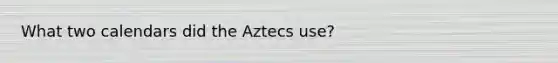 What two calendars did the Aztecs use?