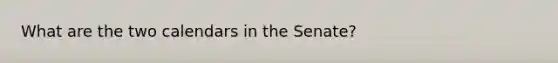 What are the two calendars in the Senate?