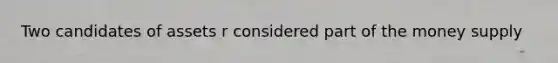 Two candidates of assets r considered part of the money supply
