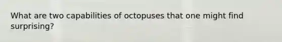 What are two capabilities of octopuses that one might find surprising?