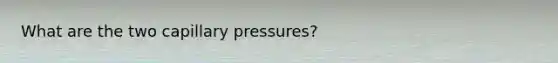 What are the two capillary pressures?