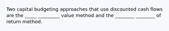 Two capital budgeting approaches that use discounted cash flows are the _____ _________ value method and the ________ ________ of return method.