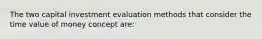 The two capital investment evaluation methods that consider the time value of money concept are: