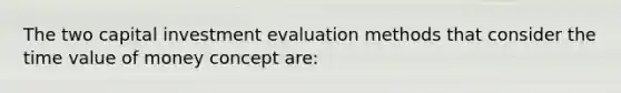 The two capital investment evaluation methods that consider the time value of money concept are: