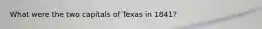 What were the two capitals of Texas in 1841?