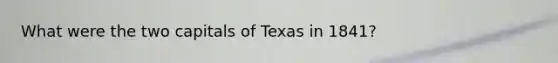 What were the two capitals of Texas in 1841?