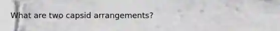 What are two capsid arrangements?