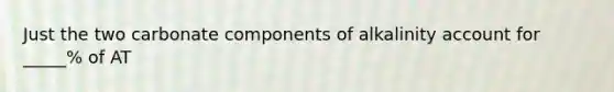 Just the two carbonate components of alkalinity account for _____% of AT