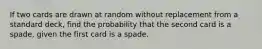 If two cards are drawn at random without replacement from a standard deck, find the probability that the second card is a spade, given the first card is a spade.