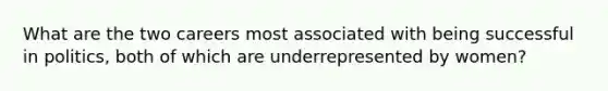 What are the two careers most associated with being successful in politics, both of which are underrepresented by women?