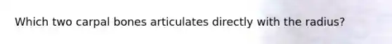 Which two carpal bones articulates directly with the radius?
