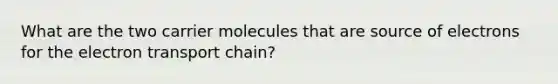 What are the two carrier molecules that are source of electrons for the electron transport chain?