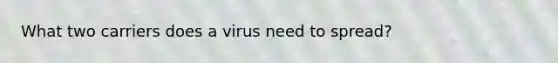 What two carriers does a virus need to spread?