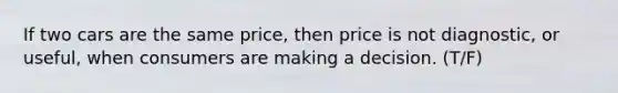 If two cars are the same price, then price is not diagnostic, or useful, when consumers are making a decision. (T/F)