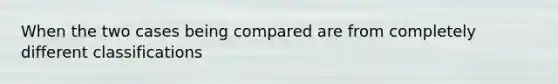 When the two cases being compared are from completely different classifications