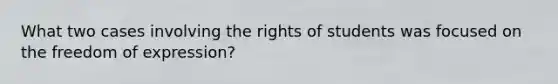 What two cases involving the rights of students was focused on the freedom of expression?