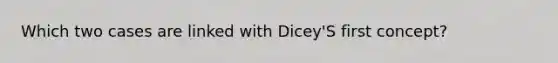 Which two cases are linked with Dicey'S first concept?