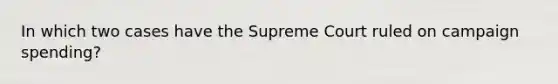 In which two cases have the Supreme Court ruled on campaign spending?