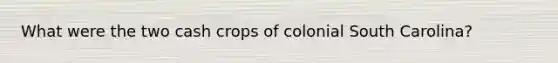 What were the two cash crops of colonial South Carolina?