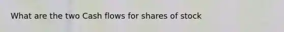 What are the two Cash flows for shares of stock