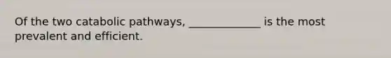 Of the two catabolic pathways, _____________ is the most prevalent and efficient.