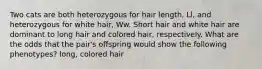 Two cats are both heterozygous for hair length, Ll, and heterozygous for white hair, Ww. Short hair and white hair are dominant to long hair and colored hair, respectively. What are the odds that the pair's offspring would show the following phenotypes? long, colored hair