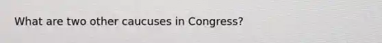 What are two other caucuses in Congress?