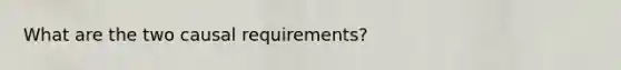 What are the two causal requirements?